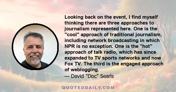 Looking back on the event, I find myself thinking there are three approaches to journalism represented here. One is the cool approach of traditional journalism, including network broadcasting in which NPR is no