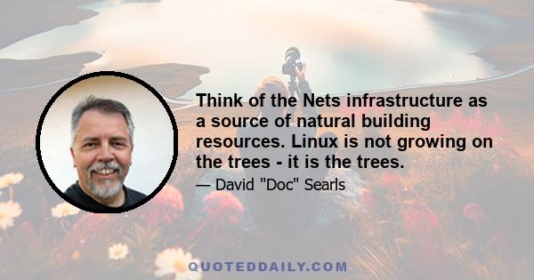 Think of the Nets infrastructure as a source of natural building resources. Linux is not growing on the trees - it is the trees.