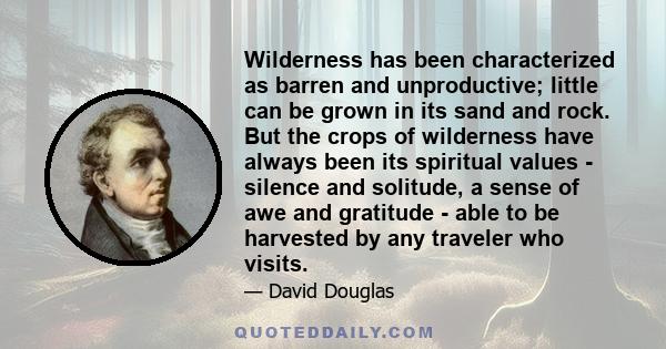 Wilderness has been characterized as barren and unproductive; little can be grown in its sand and rock. But the crops of wilderness have always been its spiritual values - silence and solitude, a sense of awe and