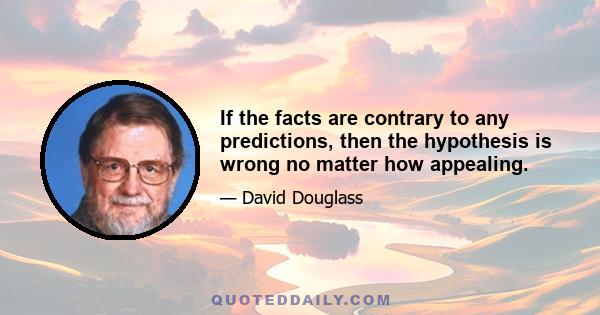 If the facts are contrary to any predictions, then the hypothesis is wrong no matter how appealing.