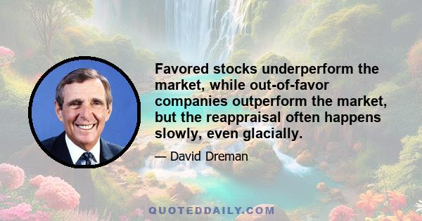 Favored stocks underperform the market, while out-of-favor companies outperform the market, but the reappraisal often happens slowly, even glacially.