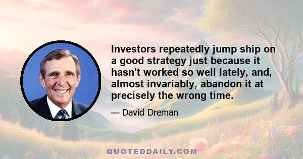 Investors repeatedly jump ship on a good strategy just because it hasn't worked so well lately, and, almost invariably, abandon it at precisely the wrong time.