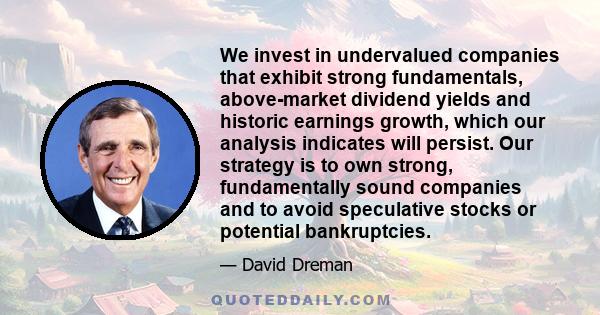 We invest in undervalued companies that exhibit strong fundamentals, above-market dividend yields and historic earnings growth, which our analysis indicates will persist. Our strategy is to own strong, fundamentally