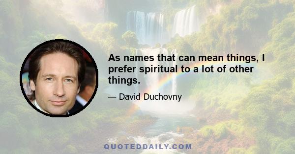 As names that can mean things, I prefer spiritual to a lot of other things.