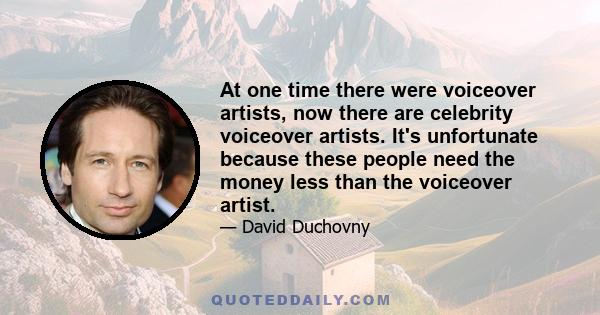 At one time there were voiceover artists, now there are celebrity voiceover artists. It's unfortunate because these people need the money less than the voiceover artist.