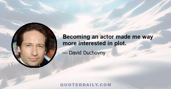 Becoming an actor made me way more interested in plot.