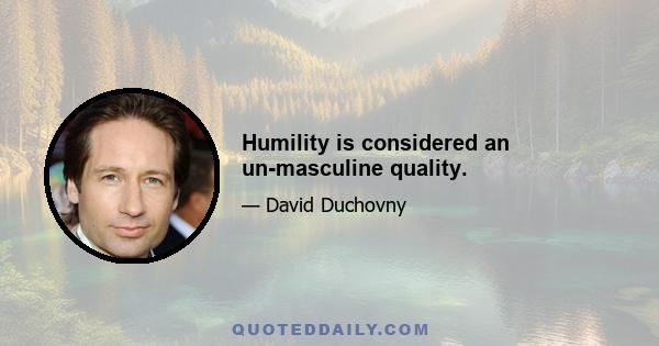 Humility is considered an un-masculine quality.