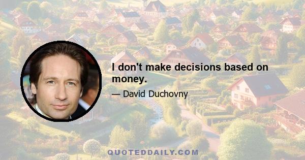 I don't make decisions based on money.