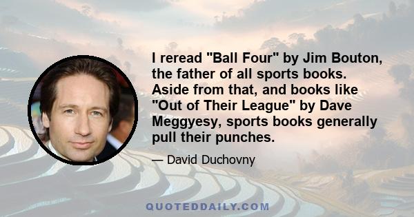 I reread Ball Four by Jim Bouton, the father of all sports books. Aside from that, and books like Out of Their League by Dave Meggyesy, sports books generally pull their punches.