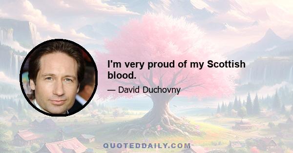 I'm very proud of my Scottish blood.