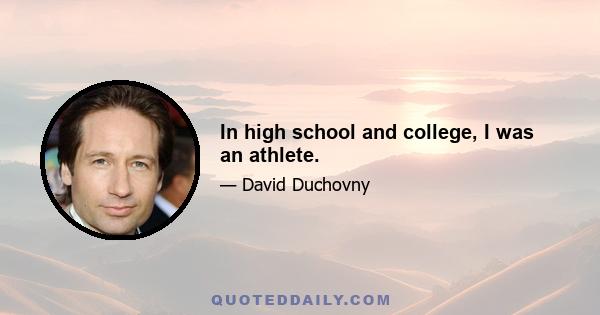 In high school and college, I was an athlete.