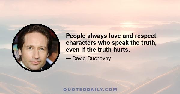 People always love and respect characters who speak the truth, even if the truth hurts.