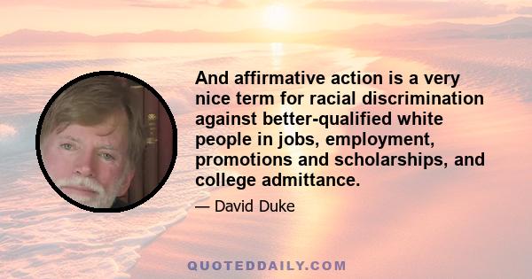 And affirmative action is a very nice term for racial discrimination against better-qualified white people in jobs, employment, promotions and scholarships, and college admittance.