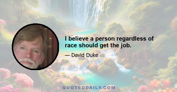 I believe a person regardless of race should get the job.