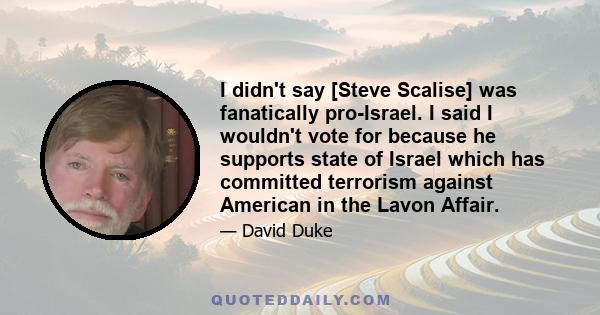 I didn't say [Steve Scalise] was fanatically pro-Israel. I said I wouldn't vote for because he supports state of Israel which has committed terrorism against American in the Lavon Affair.