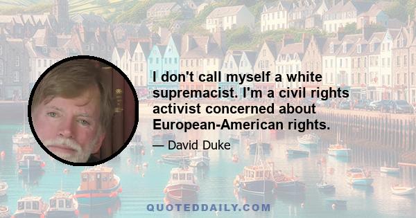 I don't call myself a white supremacist. I'm a civil rights activist concerned about European-American rights.