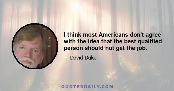 I think most Americans don't agree with the idea that the best qualified person should not get the job.