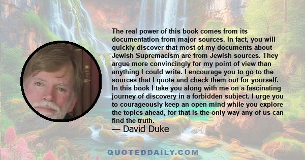 The real power of this book comes from its documentation from major sources. In fact, you will quickly discover that most of my documents about Jewish Supremacism are from Jewish sources. They argue more convincingly