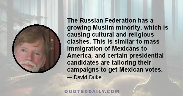 The Russian Federation has a growing Muslim minority, which is causing cultural and religious clashes. This is similar to mass immigration of Mexicans to America, and certain presidential candidates are tailoring their