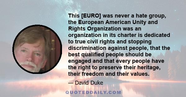 This [EURO] was never a hate group, the European American Unity and Rights Organization was an organization in its charter is dedicated to true civil rights and stopping discrimination against people, that the best