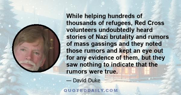 While helping hundreds of thousands of refugees, Red Cross volunteers undoubtedly heard stories of Nazi brutality and rumors of mass gassings and they noted those rumors and kept an eye out for any evidence of them, but 