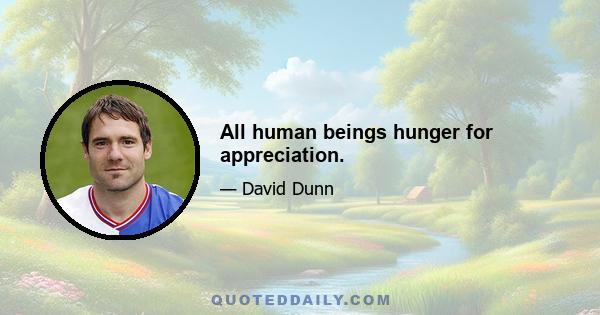 All human beings hunger for appreciation.