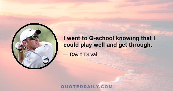 I went to Q-school knowing that I could play well and get through.