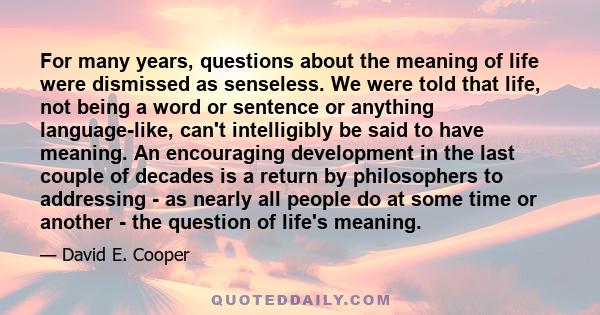 For many years, questions about the meaning of life were dismissed as senseless. We were told that life, not being a word or sentence or anything language-like, can't intelligibly be said to have meaning. An encouraging 