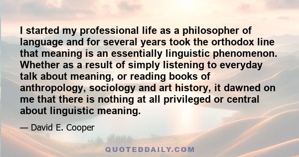 I started my professional life as a philosopher of language and for several years took the orthodox line that meaning is an essentially linguistic phenomenon. Whether as a result of simply listening to everyday talk