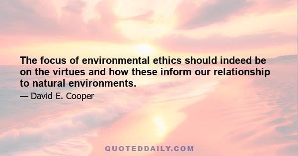 The focus of environmental ethics should indeed be on the virtues and how these inform our relationship to natural environments.