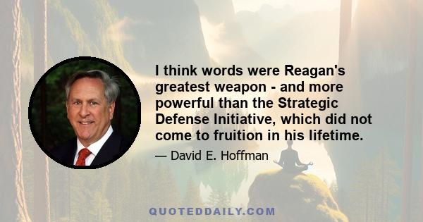 I think words were Reagan's greatest weapon - and more powerful than the Strategic Defense Initiative, which did not come to fruition in his lifetime.