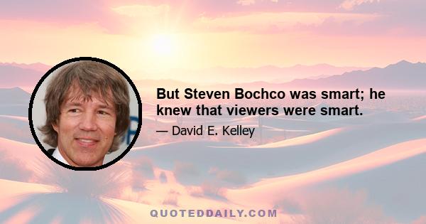 But Steven Bochco was smart; he knew that viewers were smart.