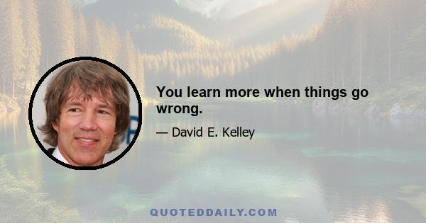 You learn more when things go wrong.