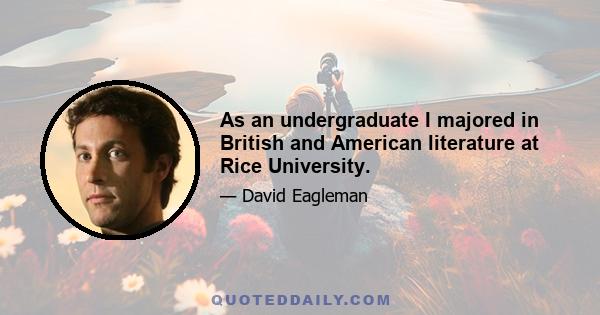 As an undergraduate I majored in British and American literature at Rice University.