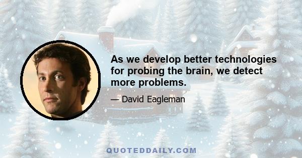 As we develop better technologies for probing the brain, we detect more problems.