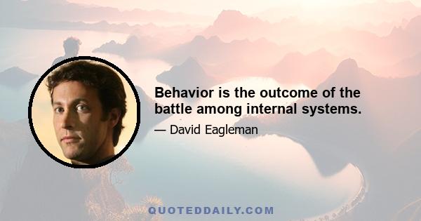 Behavior is the outcome of the battle among internal systems.