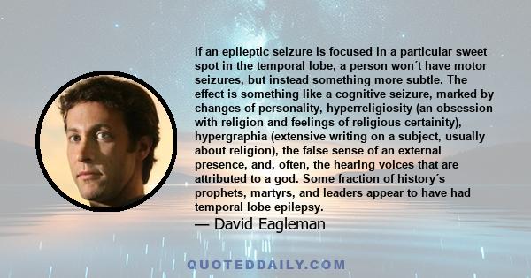 If an epileptic seizure is focused in a particular sweet spot in the temporal lobe, a person won´t have motor seizures, but instead something more subtle. The effect is something like a cognitive seizure, marked by