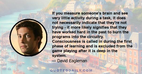 If you measure someone's brain and see very little activity during a task, it does not necessarily indicate that they're not trying - it more likely signifies that they have worked hard in the past to burn the programs