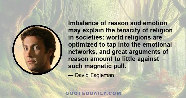 Imbalance of reason and emotion may explain the tenacity of religion in societies: world religions are optimized to tap into the emotional networks, and great arguments of reason amount to little against such magnetic