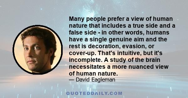 Many people prefer a view of human nature that includes a true side and a false side - in other words, humans have a single genuine aim and the rest is decoration, evasion, or cover-up. That's intuitive, but it's