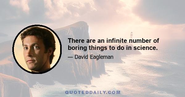 There are an infinite number of boring things to do in science.