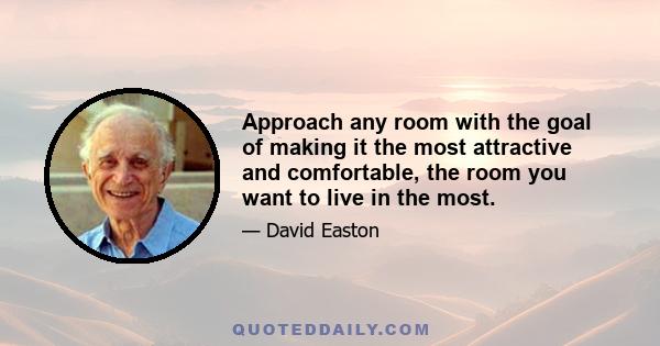 Approach any room with the goal of making it the most attractive and comfortable, the room you want to live in the most.