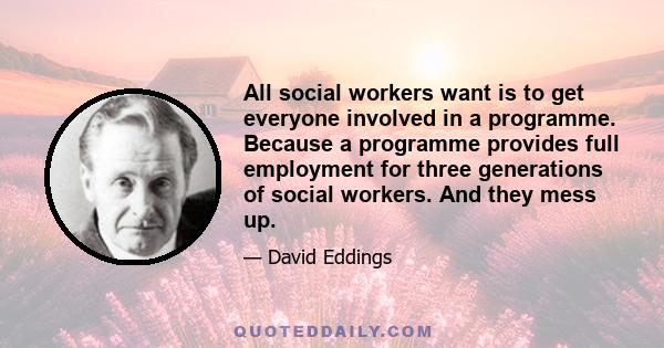 All social workers want is to get everyone involved in a programme. Because a programme provides full employment for three generations of social workers. And they mess up.