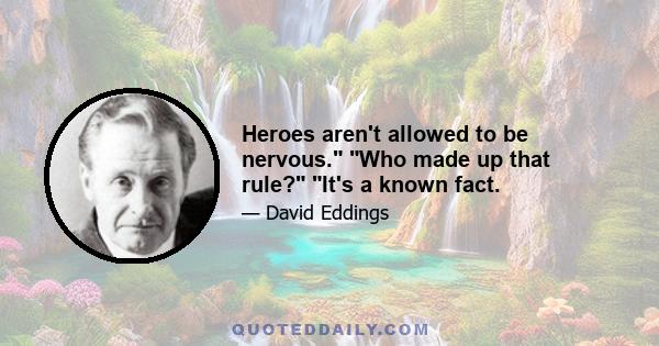 Heroes aren't allowed to be nervous. Who made up that rule? It's a known fact.