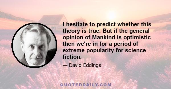 I hesitate to predict whether this theory is true. But if the general opinion of Mankind is optimistic then we're in for a period of extreme popularity for science fiction.