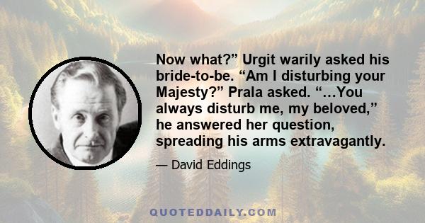 Now what?” Urgit warily asked his bride-to-be. “Am I disturbing your Majesty?” Prala asked. “…You always disturb me, my beloved,” he answered her question, spreading his arms extravagantly.