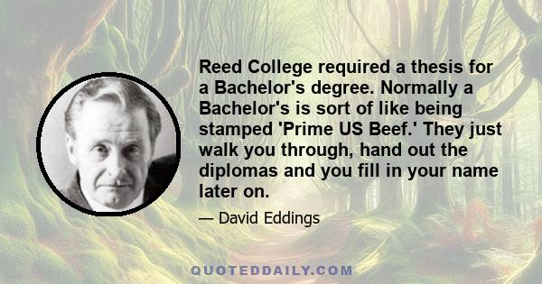 Reed College required a thesis for a Bachelor's degree. Normally a Bachelor's is sort of like being stamped 'Prime US Beef.' They just walk you through, hand out the diplomas and you fill in your name later on.