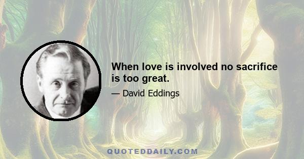 When love is involved no sacrifice is too great.