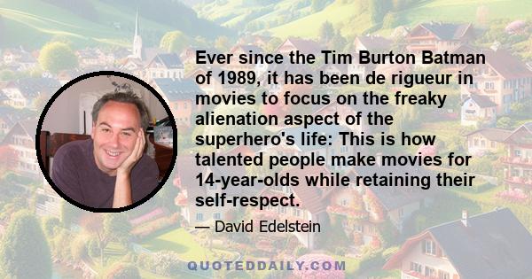 Ever since the Tim Burton Batman of 1989, it has been de rigueur in movies to focus on the freaky alienation aspect of the superhero's life: This is how talented people make movies for 14-year-olds while retaining their 