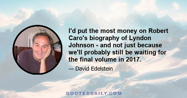 I'd put the most money on Robert Caro's biography of Lyndon Johnson - and not just because we'll probably still be waiting for the final volume in 2017.